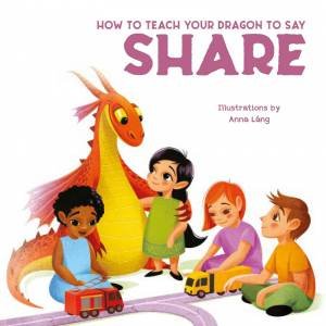 How To Teach Your Dragon To Share by Anna Lang