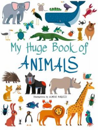 My Huge Book Of Animals by  Agnese Baruzzi