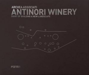 Archea Associati: Antinori Winery: Diary of Building a New Landscape by LAURA ANDREINI