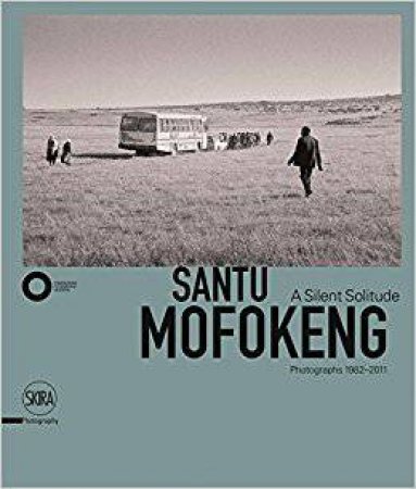 Santu Mofokeng: A Silent Solitude Photographs 1982-2011 by Simon Njami