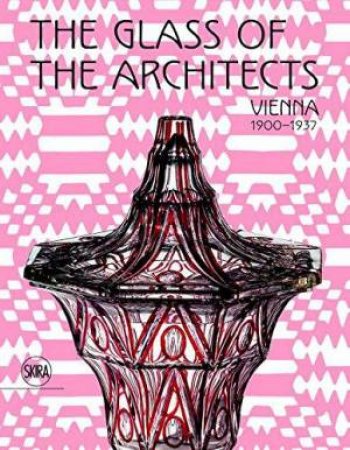 Glass Of The Architects: Vienna 1900-1937 by Rainald Franz