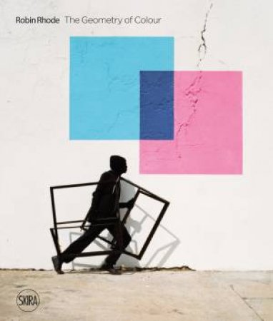 Robin Rhode: The Geometry Of Colour by Ashraf Jamal & Jean Wainwright & Sean O'Toole