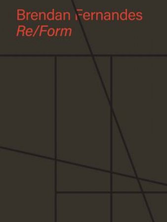 Brendan Fernandes: Re/Form by Brendan Fernandes & Dr Juliet Bellow & Andrew Campbell & Hendrick Folkerts & Dakin Hart & Sarah Herda & Thomas Kelley & Brett Littman & Platform