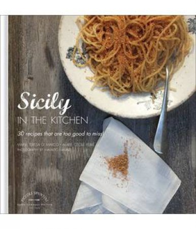 Sicily In The Kitchen: 30 Recipes That  Are Too Good To Miss!