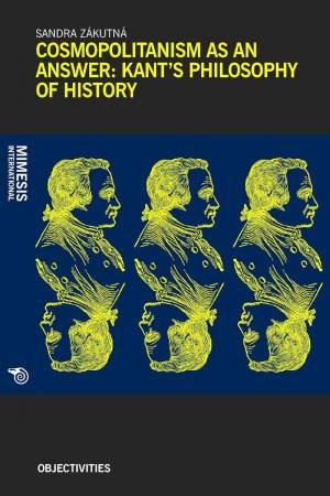 Cosmopolitanism as an Answer: Kant's Philosophy of History by SANDRA ZAKUTNA
