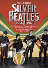 Silver Beatles The Makings Of A Fabulous Destiny From The Unknown 50s To The 60s World Hit Love Me Do