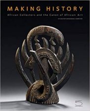 Making History African Collectors And The Canon Of African Art