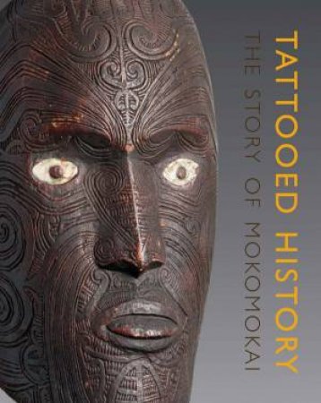 Tattooed History: The Story Of Mokomokai by Robert Kirkwood Paterson