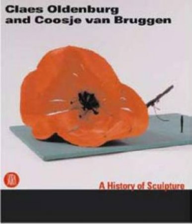 Claes Oldenburg and Coosje Van Bruggen: A History Of Sculpture by Ida Gianelli & Marcella Beccaria (Eds)