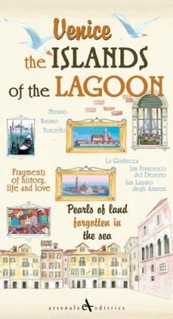 Venice. the Islands of the Lagoon: Pearls of Land Forgotten in the Sea