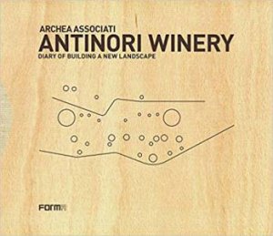 Archea Associati: Antinori Winery, Diary Of Building A New Landscape by Laura Andreini 