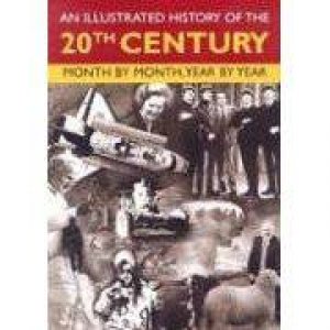 An Illustrated History of the 20th Century: Month By Month, Year By Year by Various