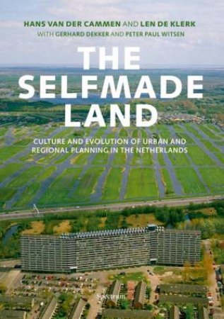 Selfmade Land: Culture and Evolution of Urban and Regional Planning in the Netherlands by CAMMEN, DEKKER & WITSEN KLERK