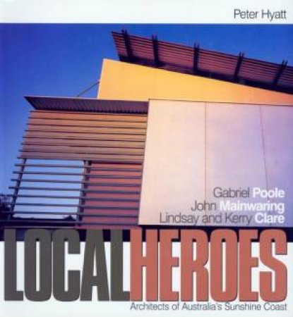 Local Heroes: Architects Of Australia's Sunshine Coast by Peter Hyatt