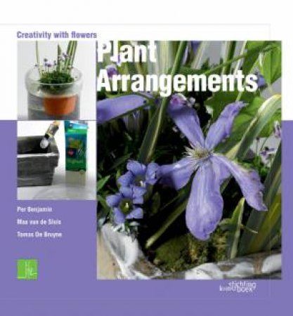Plant Arrangements: Creativity With Flowers by BRUYNE AND SLUIS BENJAMIN