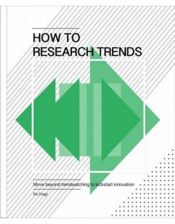 How To Research Trends: Move Beyond Trendwatching To Kickstart Innovation by Els Dragt