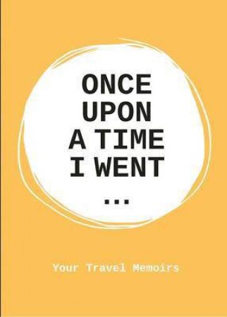 Once Upon A Time I Went... Your Travel Memoirs by Lavinia Bakker