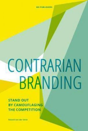 Contrarian Branding: Stand Out By Camouflaging The Competition by Roland van der Vorst