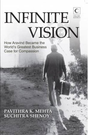 Infinite Vision: How Aravind Became the World's Greatest Business Casefor Compassion by Pavithra K. Mehta & Suchitra Shenoy