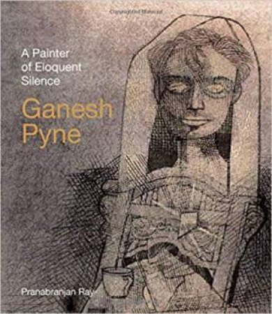 Ganesh Pyne: A Painter Of Eloquent Silence by Pranabranjan Ray