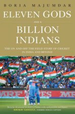 Eleven Gods And A Billion Indians The On And Off The Field Story Of Cricket in India Ond Beyond