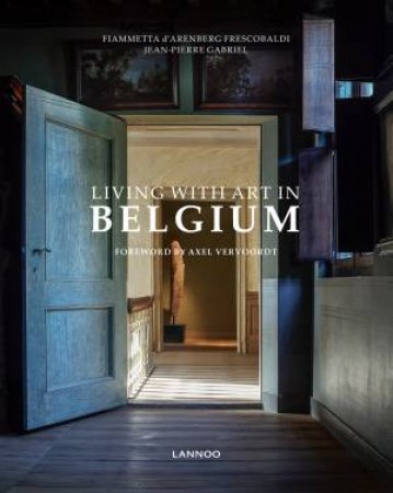 Living With Art In Belgium by Fiammetta d'Arenberg Frescobaldi & Jean-Pierre Gabriel