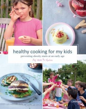 Healthy Cooking For My Kids: Preventing Obesity Starts At An Early Age by Kristel De Vogelaere