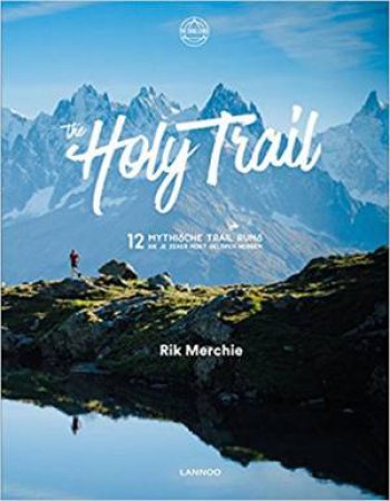The Holy Trail: 12 Mythical Trails You Should Have Run by Rik Merchie