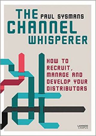 The Channel Whisperer: How To Recruit, Manage And Develop Your Distributors by Paul Sysmans