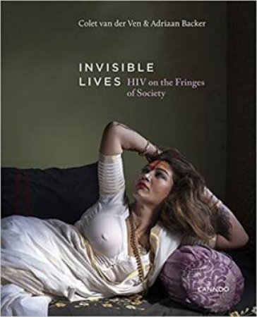 Invisible Lives: HIV On The Fringes Of Society by Colet van der Ven & Adriaan Backer