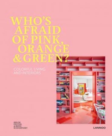 Who's Afraid Of Pink, Orange, And Green?: Colourful Living & Interiors by Irene Schampaert & Iris de Feijter