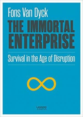 Immortal Enterprise: Survival In The Age Of Disruption by Fons van Dyck