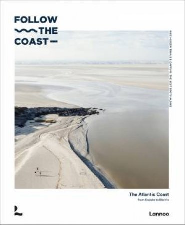 Follow the Coast: The Atlantic Coast From Knokke To Biarritz by Charles Van Haverbeke