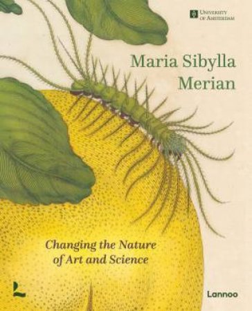 Maria Sibylla Merian: Changing The Nature Of Art And Science by Marieke Van Delft