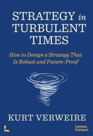 Strategy in Turbulent Times: How to Design a Strategy that is Robust and Future-Proof by KURT VERWEIRE