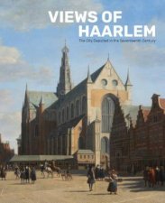 Views of Haarlem The City Depicted in the Seventeenth Century