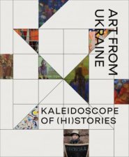 Kaleidoscope of Histories Art from Ukraine