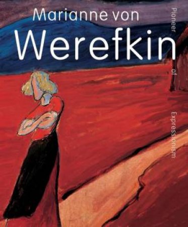Marianne von Werefkin: Pioneer of Expressionism by BEATRICE VAN BORMANN