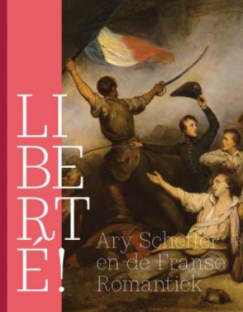 Liberte!: Ary Scheffer and French Romanticism by QUIRINE VAN DER MEER MOHR