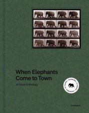 When Elephants Come To Town A Visual Anthology