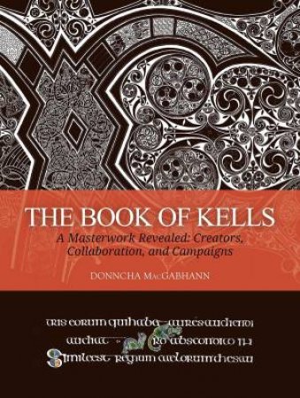 Book of Kells: A Masterwork Revealed: Creators, Collaboration, and Campaigns by DONNCHA MACGABHANN