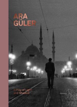 Ara Güler: A Play of Light and Shadow by Kim Knoppers & Ahmet Pola & Claartje van Dijk & Demet Yildiz Dincer