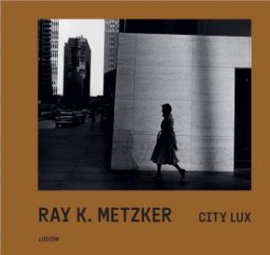 Ray K. Metzker: City Lux by Françoise Morin & Philippe Séclier & Carrie Springer
