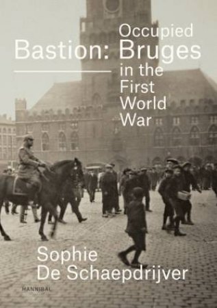 Bastion Bruges: Occupied Bruges In The First World War by Sophie De Schaepdrijver