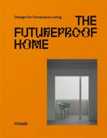 The Futureproof Home: Design for Conscious Living by François-Luc Giraldeau & Lauren Grace Morris & Noor Al Qayem