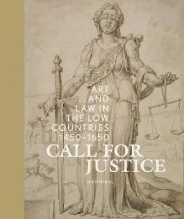 Call For Justice: Art And Law In The Low Countries (1450-1650)