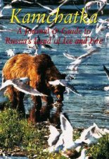 Kamchatka A Journal and Guide to Russias Land Of Ice And Fire