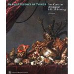 In the Presence of Things Four Centuries of European StillLife Painting Volume 1