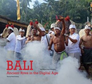 Bali: Ancient Rites In The Digital Age by Diana Darling & Ida Bagus Putra Adnyana