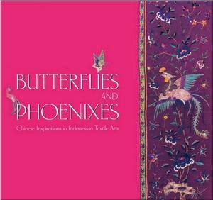 Butterflies and Phoenixes: Chinese Inpsirations in Indonesian Textile Arts by Judi Knight-Achjadi & Asmoro Damais